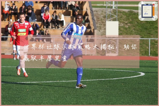 世界杯让球买球策略大揭秘，助你赢取丰厚奖金