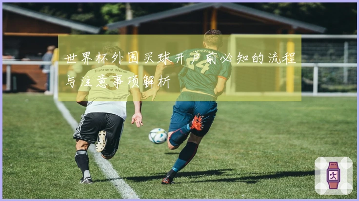 世界杯外围买球开户前必知的流程与注意事项解析