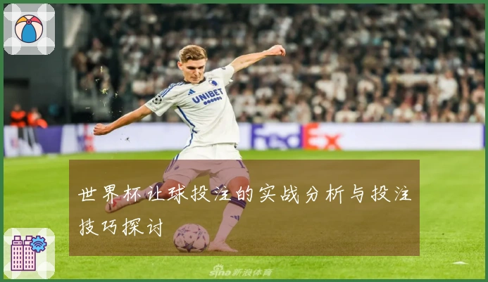 世界杯让球投注的实战分析与投注技巧探讨