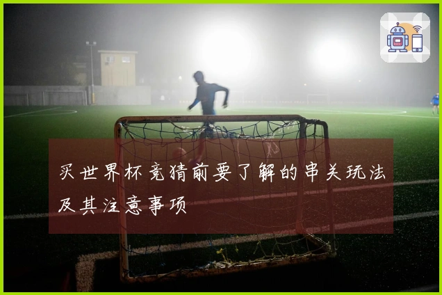 买世界杯竞猜前要了解的串关玩法及其注意事项