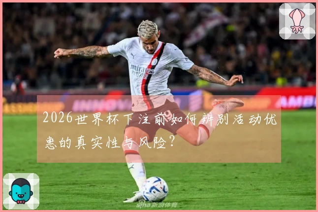2026世界杯下注前如何辨别活动优惠的真实性与风险？