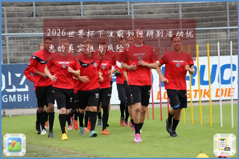 2026世界杯下注前如何辨别活动优惠的真实性与风险?