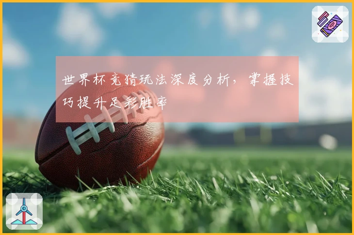 世界杯竞猜玩法深度分析，掌握技巧提升足彩胜率