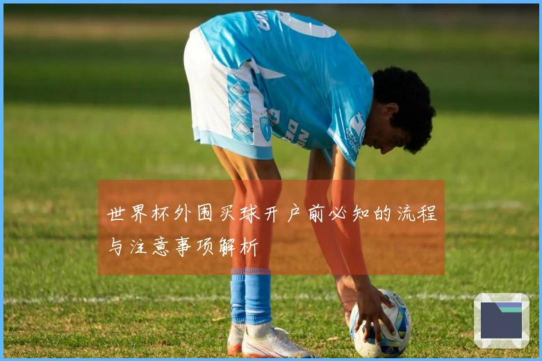 世界杯外围买球开户前必知的流程与注意事项解析