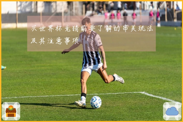 买世界杯竞猜前要了解的串关玩法及其注意事项